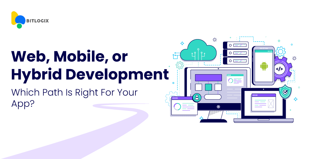 Web, Mobile, or Hybrid Development: Which Path is Right for Your App?